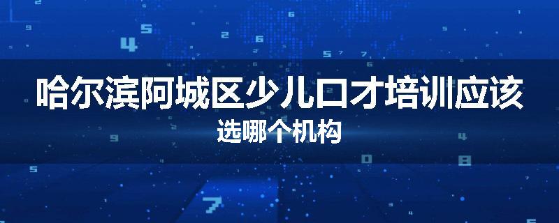哈尔滨阿城区少儿口才培训应该选哪个机构