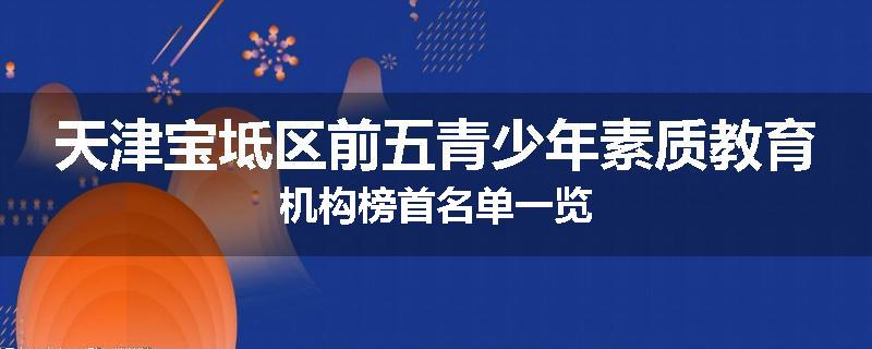天津宝坻区前五青少年素质教育机构榜首名单一览
