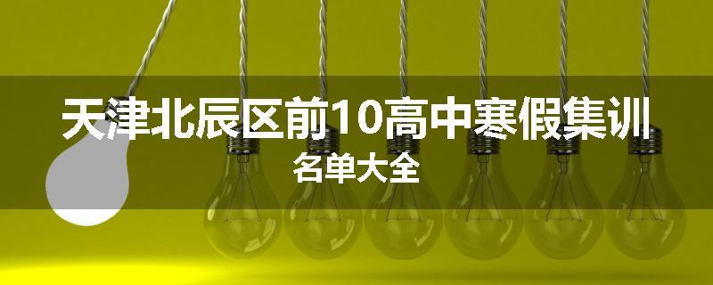 天津北辰区前10高中寒假集训名单大全