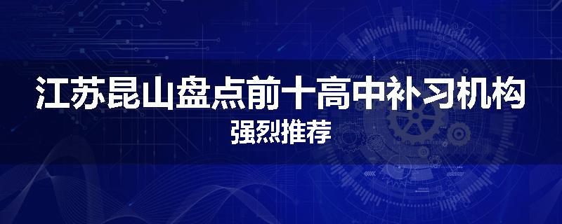 江苏昆山盘点前十高中补习机构强烈推荐