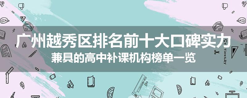 广州越秀区排名前十大口碑实力兼具的高中补课机构榜单一览