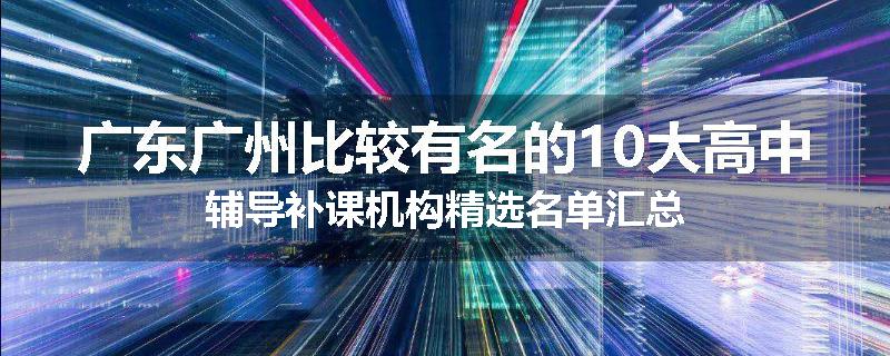 广东广州比较有名的10大高中辅导补课机构精选名单汇总