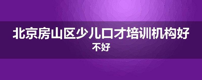 北京房山区少儿口才培训机构好不好