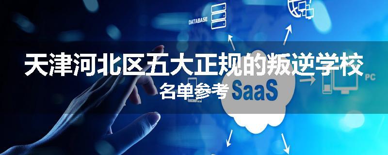 天津河北区五大正规的叛逆学校名单参考