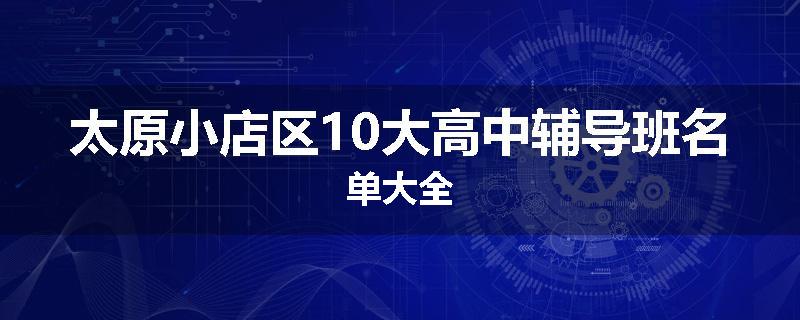 太原小店区10大高中辅导班名单大全