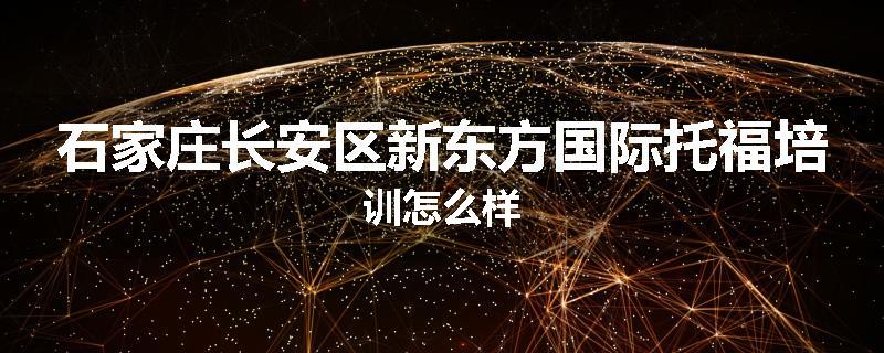 石家庄长安区新东方国际托福培训怎么样