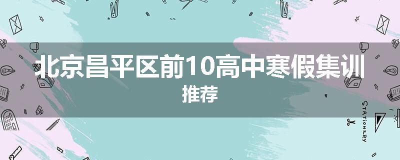北京昌平区前10高中寒假集训推荐