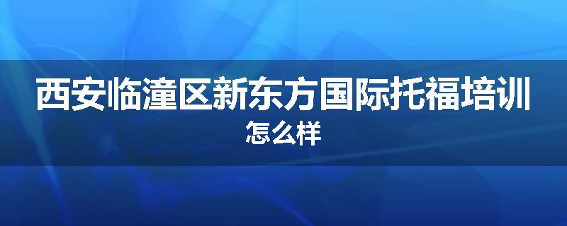 西安临潼区新东方国际托福培训怎么样