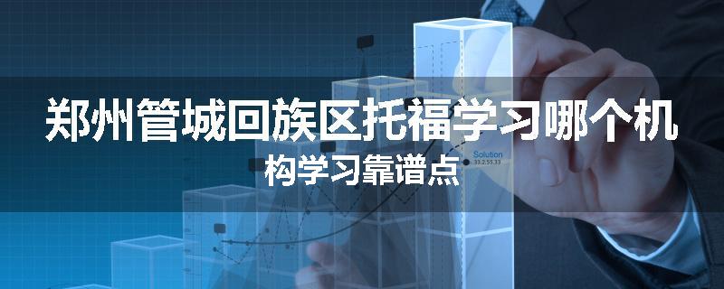 郑州管城回族区托福学习哪个机构学习靠谱点