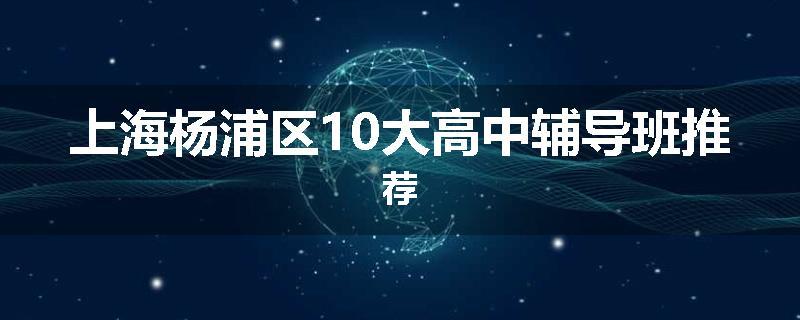 上海杨浦区10大高中辅导班推荐