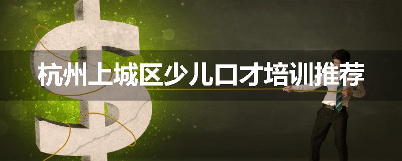 杭州上城区少儿口才培训推荐