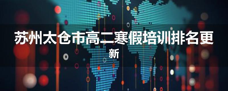 苏州太仓市高二寒假培训排名更新