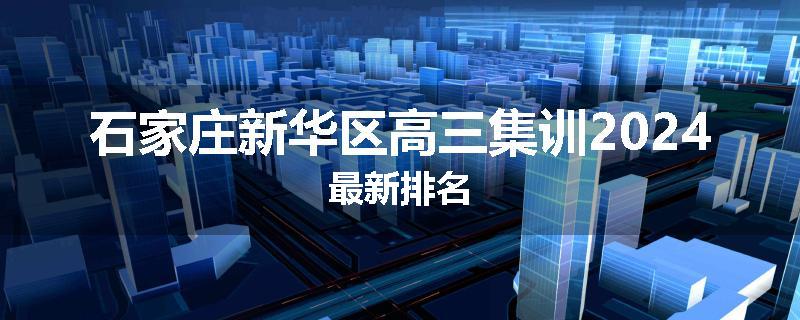 石家庄新华区高三集训2024最新排名