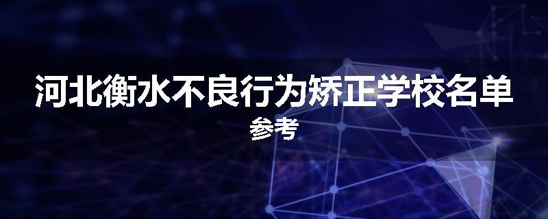 河北衡水不良行为矫正学校名单参考