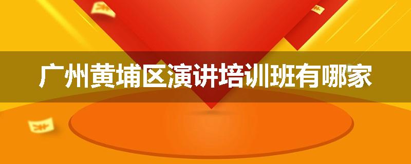 广州黄埔区演讲培训班有哪家