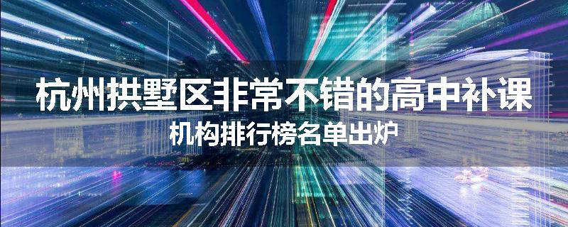 杭州拱墅区非常不错的高中补课机构排行榜名单出炉
