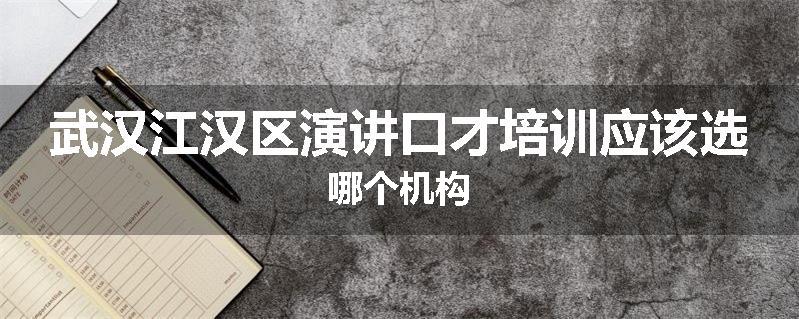 武汉江汉区演讲口才培训应该选哪个机构