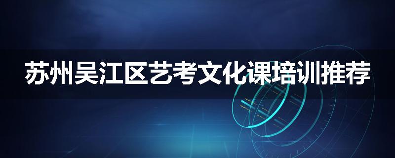 苏州吴江区艺考文化课培训推荐