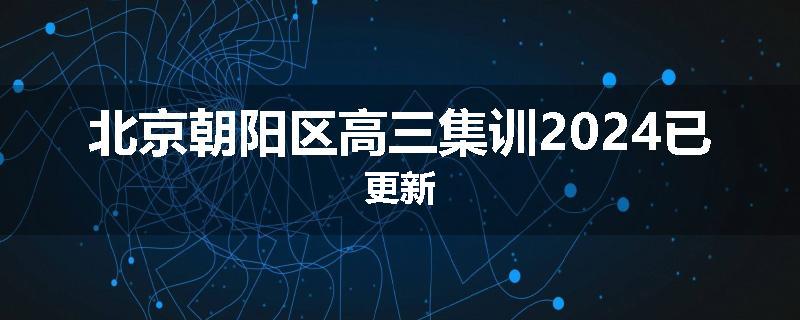 北京朝阳区高三集训2024已更新