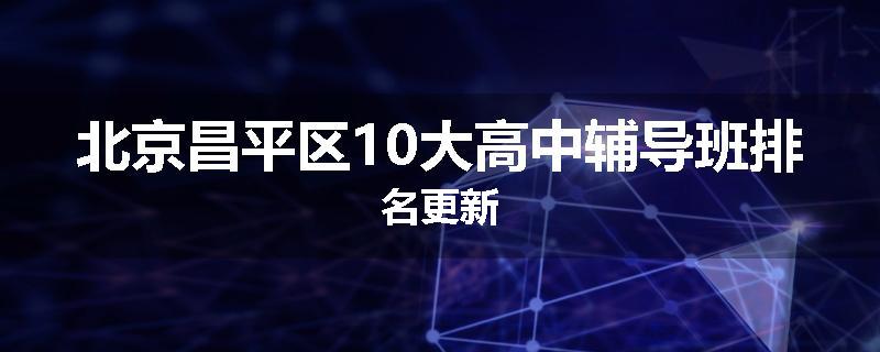 北京昌平区10大高中辅导班排名更新