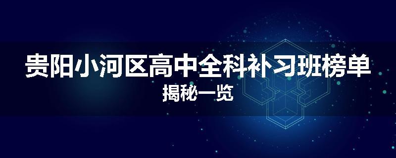 贵阳小河区高中全科补习班榜单揭秘一览
