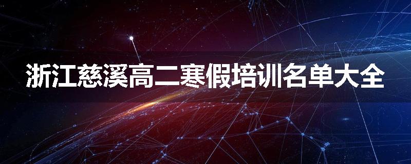 浙江慈溪高二寒假培训名单大全