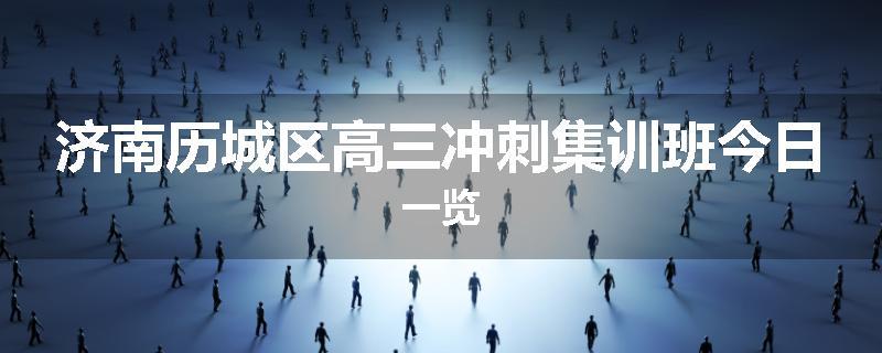 济南历城区高三冲刺集训班今日一览