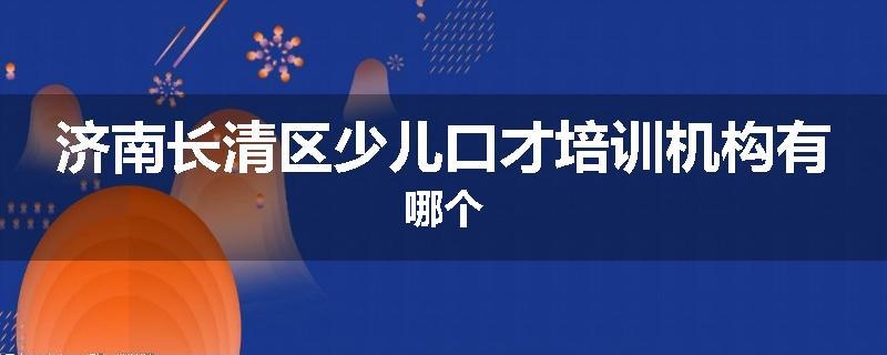 济南长清区少儿口才培训机构有哪个