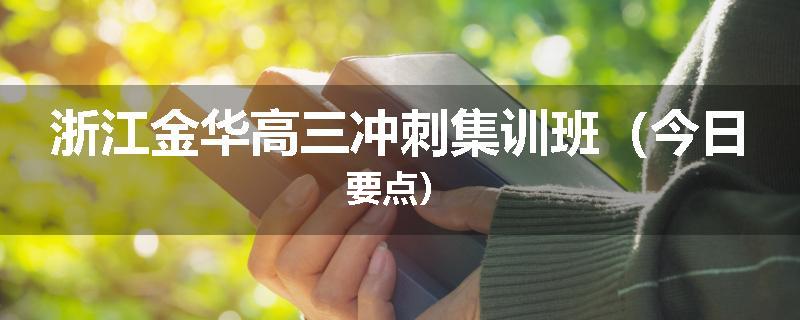 浙江金华高三冲刺集训班（今日要点）