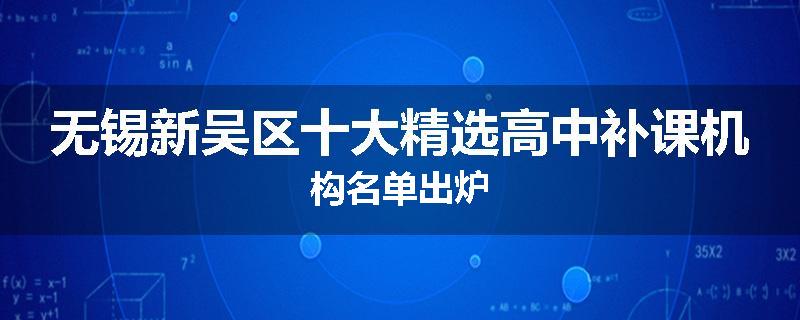 无锡新吴区十大精选高中补课机构名单出炉