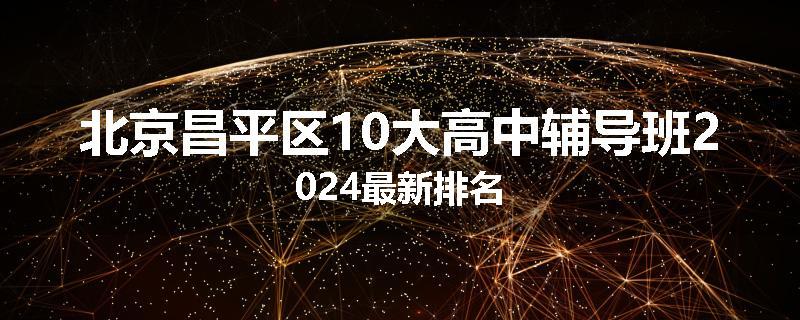 北京昌平区10大高中辅导班2024最新排名