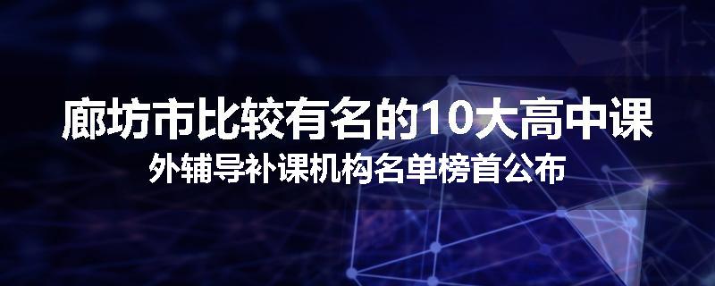 廊坊市比较有名的10大高中课外辅导补课机构名单榜首公布