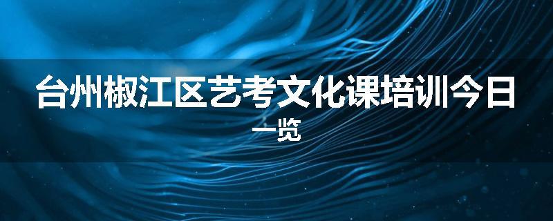 台州椒江区艺考文化课培训今日一览