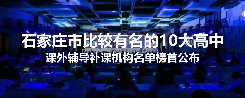 石家庄市比较有名的10大高中课外辅导补课机构名单榜首公布