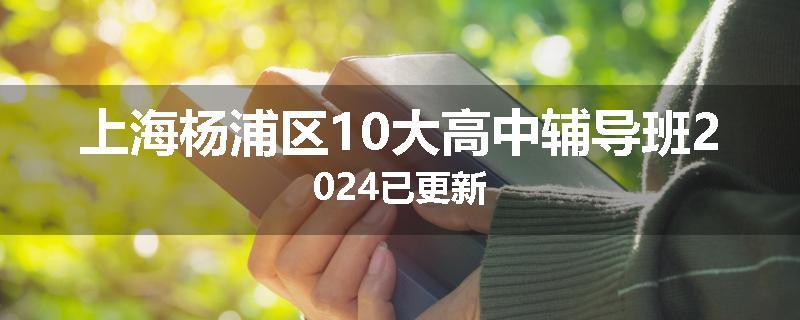 上海杨浦区10大高中辅导班2024已更新