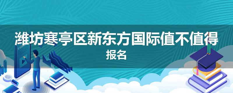 潍坊寒亭区新东方国际值不值得报名