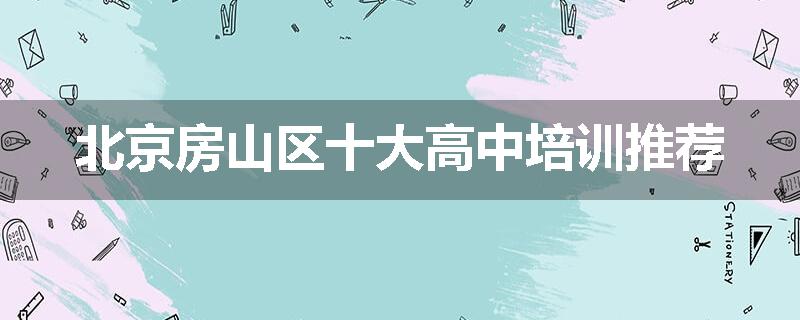 北京房山区十大高中培训推荐