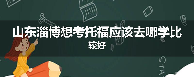 山东淄博想考托福应该去哪学比较好
