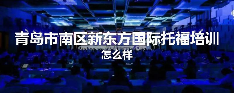 青岛市南区新东方国际托福培训怎么样