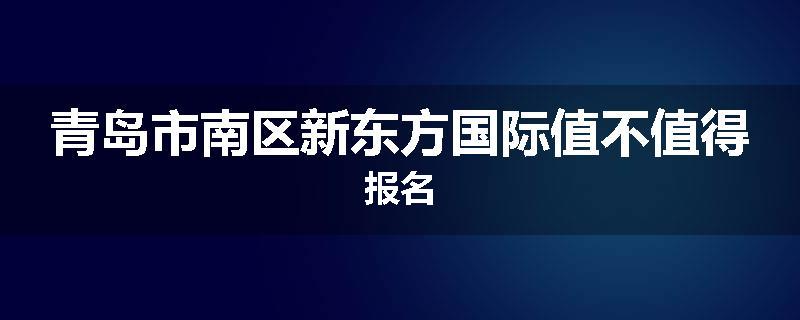 青岛市南区新东方国际值不值得报名