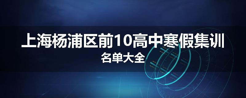 上海杨浦区前10高中寒假集训名单大全