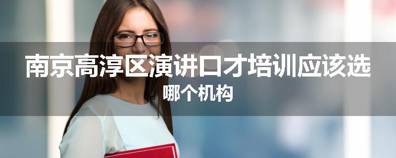 南京高淳区演讲口才培训应该选哪个机构