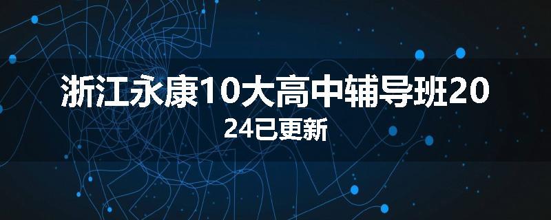浙江永康10大高中辅导班2024已更新