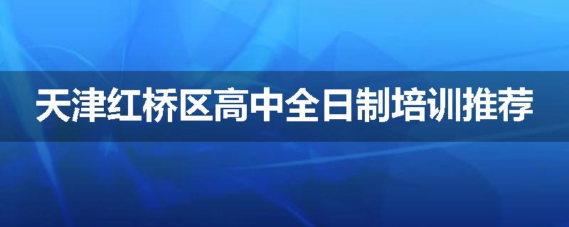 天津红桥区高中全日制培训推荐