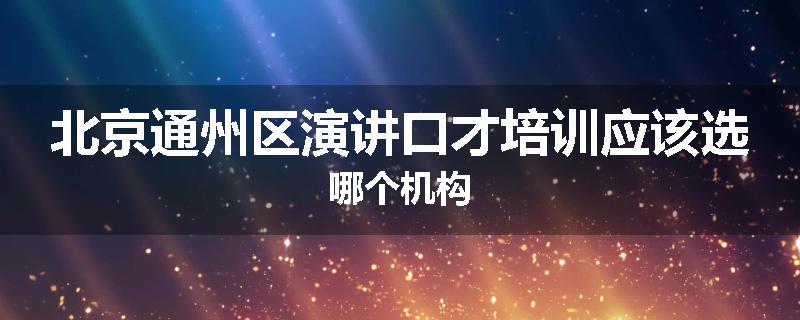 北京通州区演讲口才培训应该选哪个机构