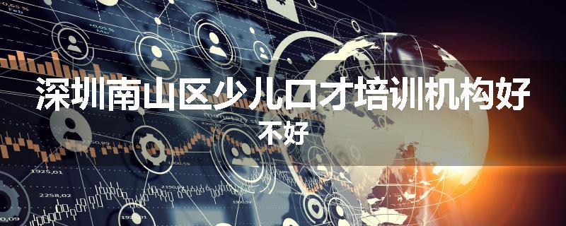 深圳南山区少儿口才培训机构好不好