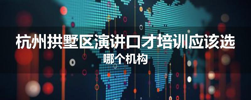 杭州拱墅区演讲口才培训应该选哪个机构