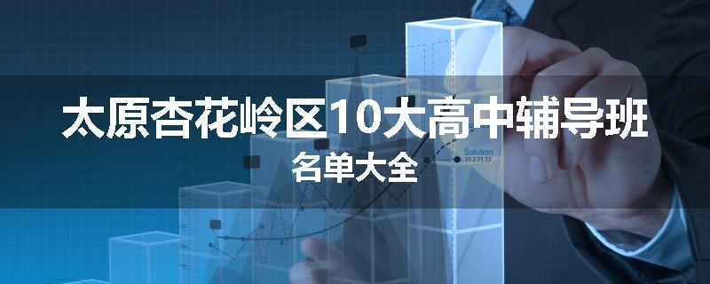 太原杏花岭区10大高中辅导班名单大全