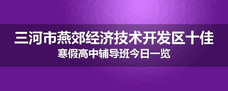 三河市燕郊经济技术开发区十佳寒假高中辅导班今日一览