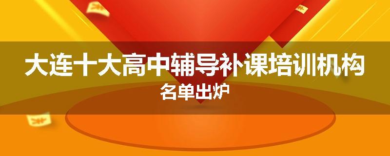 大连十大高中辅导补课培训机构名单出炉